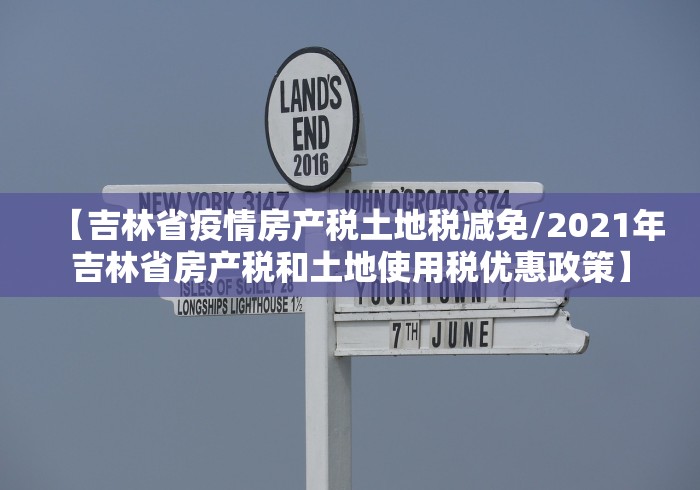 【吉林省疫情房产税土地税减免/2021年吉林省房产税和土地使用税优惠政策】