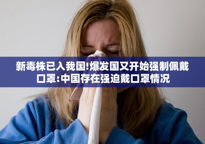 新毒株已入我国!爆发国又开始强制佩戴口罩:中国存在强迫戴口罩情况