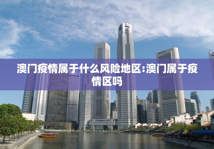澳门疫情属于什么风险地区:澳门属于疫情区吗 澳门疫情属于什么风险地区:澳门属于疫情区吗