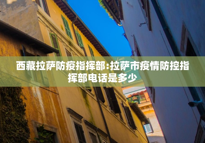 西藏拉萨防疫指挥部:拉萨市疫情防控指挥部电话是多少