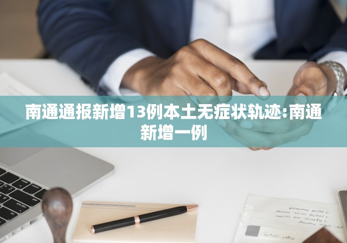 南通通报新增13例本土无症状轨迹:南通新增一例