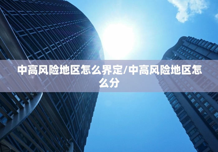 中高风险地区怎么界定/中高风险地区怎么分 中高风险地区怎么界定/中高风险地区怎么分