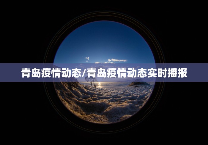 青岛疫情动态/青岛疫情动态实时播报 青岛疫情动态/青岛疫情动态实时播报