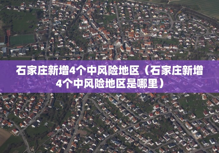 石家庄新增4个中风险地区(石家庄新增4个中风险地区是哪里) 石家庄新增4个中风险地区(石家庄新增4个中风险地区是哪里)