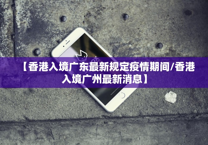 【香港入境广东最新规定疫情期间/香港入境广州最新消息】