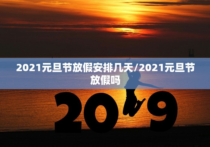 2021元旦节放假安排几天/2021元旦节放假吗