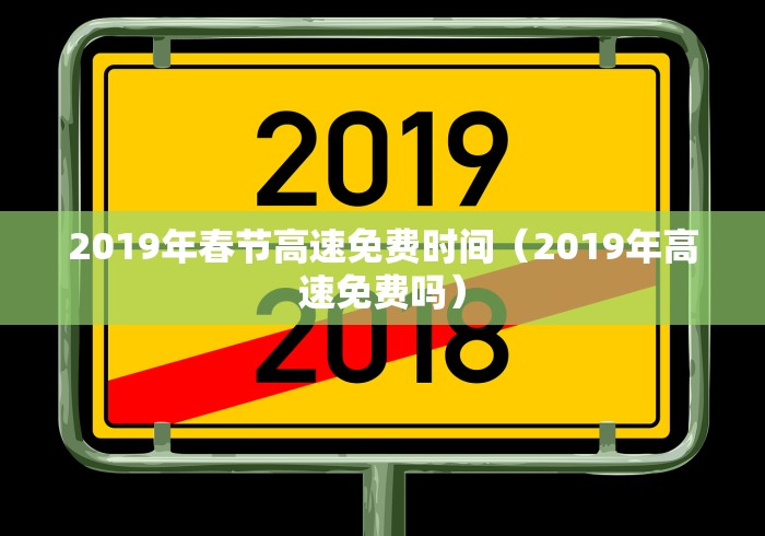 2019年春节高速免费时间（2019年高速免费吗）