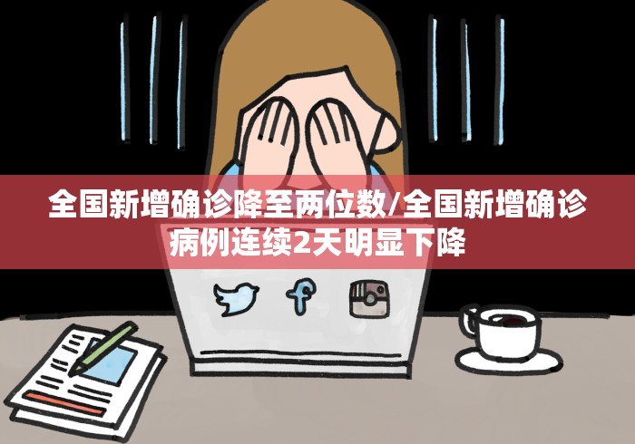 全国新增确诊降至两位数/全国新增确诊病例连续2天明显下降