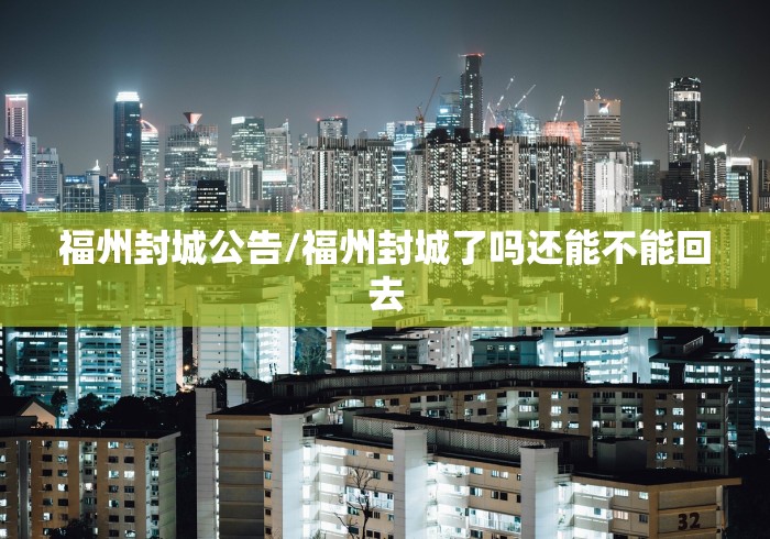 福州封城公告/福州封城了吗还能不能回去