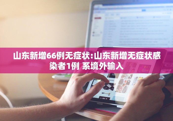 山东新增66例无症状:山东新增无症状感染者1例 系境外输入
