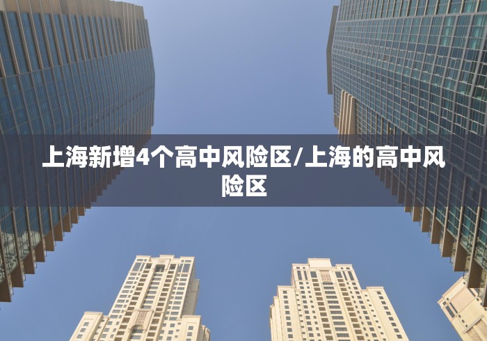 上海新增4个高中风险区/上海的高中风险区 上海新增4个高中风险区/上海的高中风险区