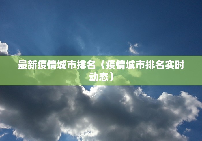 最新疫情城市排名(疫情城市排名实时动态)