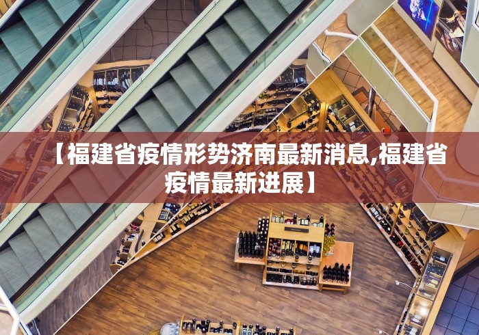 【福建省疫情形势济南最新消息,福建省疫情最新进展】
