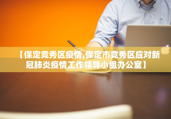 【保定竞秀区疫情,保定市竞秀区应对新冠肺炎疫情工作领导小组办公室】 【保定竞秀区疫情,保定市竞秀区应对新冠肺炎疫情工作领导小组办公室】