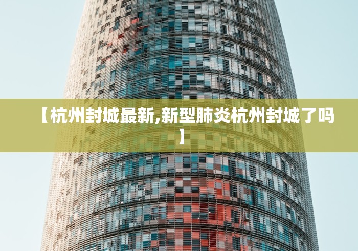 【杭州封城最新,新型肺炎杭州封城了吗】 【杭州封城最新,新型肺炎杭州封城了吗】