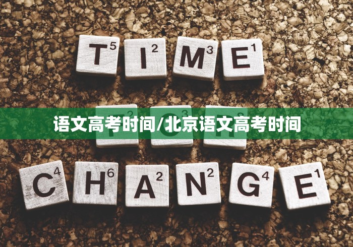 语文高考时间/北京语文高考时间