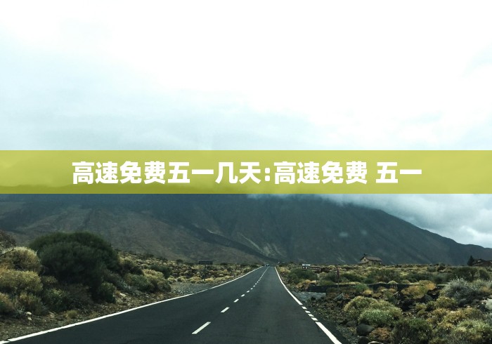 高速免费五一几天:高速免费 五一