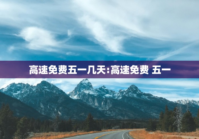 高速免费五一几天:高速免费 五一