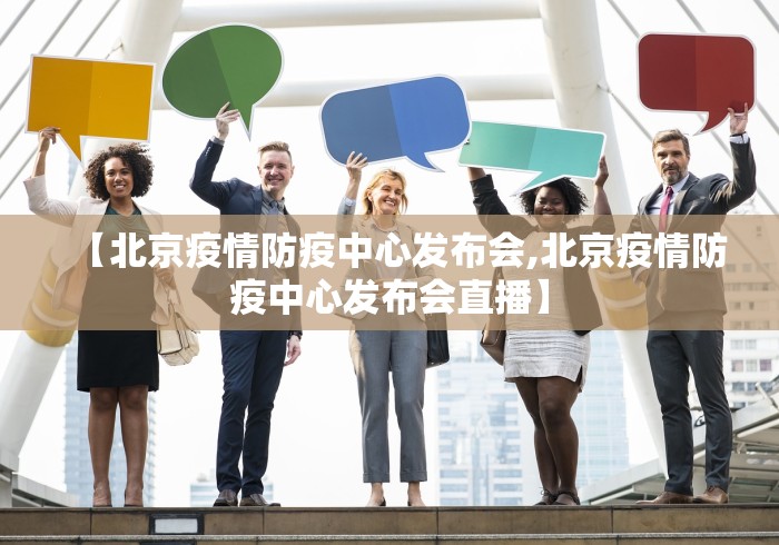 【北京疫情防疫中心发布会,北京疫情防疫中心发布会直播】 【北京疫情防疫中心发布会,北京疫情防疫中心发布会直播】