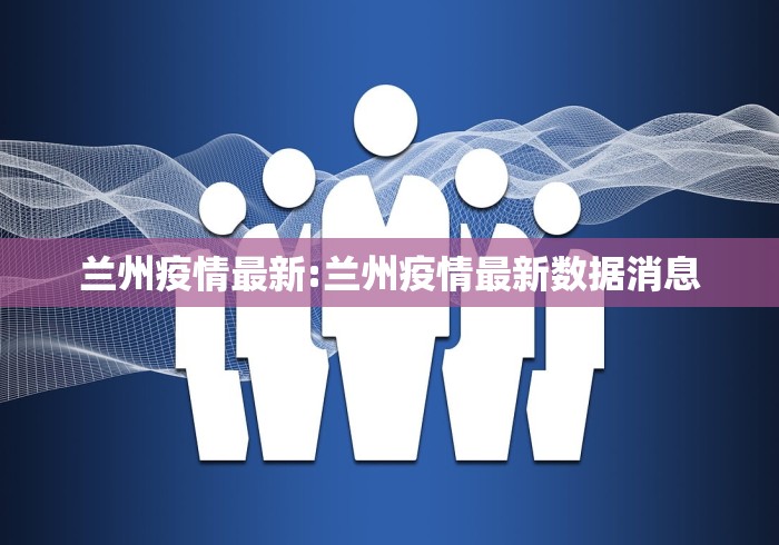 兰州疫情最新:兰州疫情最新数据消息