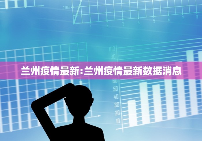 兰州疫情最新:兰州疫情最新数据消息