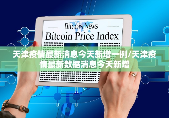 天津疫情最新消息今天新增一例/天津疫情最新数据消息今天新增