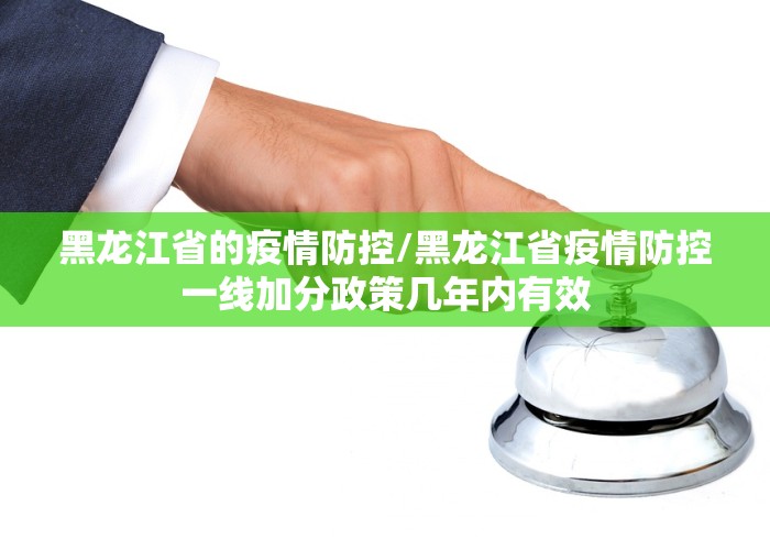 黑龙江省的疫情防控/黑龙江省疫情防控一线加分政策几年内有效