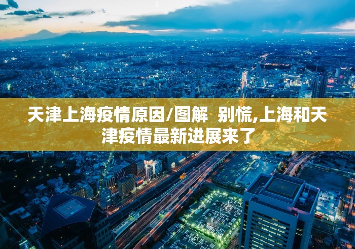 天津上海疫情原因/图解  别慌,上海和天津疫情最新进展来了
