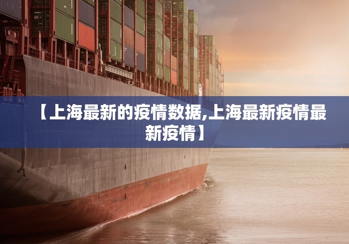 【上海最新的疫情数据,上海最新疫情最新疫情】 【上海最新的疫情数据,上海最新疫情最新疫情】