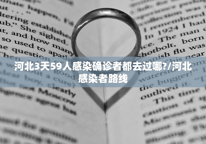河北3天59人感染确诊者都去过哪?/河北感染者路线 河北3天59人感染确诊者都去过哪?/河北感染者路线