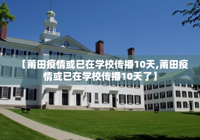【莆田疫情或已在学校传播10天,莆田疫情或已在学校传播10天了】