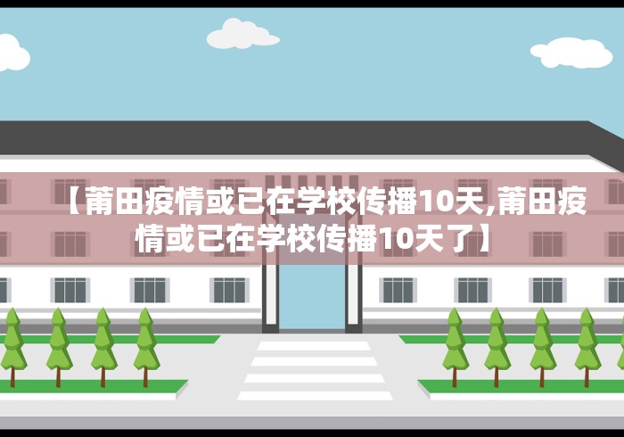 【莆田疫情或已在学校传播10天,莆田疫情或已在学校传播10天了】
