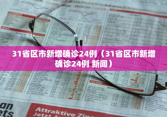 31省区市新增确诊24例（31省区市新增确诊24例 新闻）