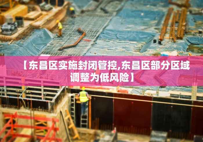 【东昌区实施封闭管控,东昌区部分区域调整为低风险】