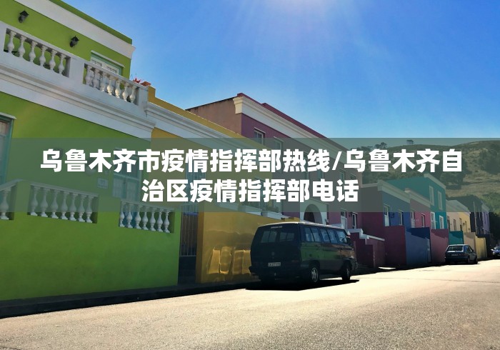 乌鲁木齐市疫情指挥部热线/乌鲁木齐自治区疫情指挥部电话