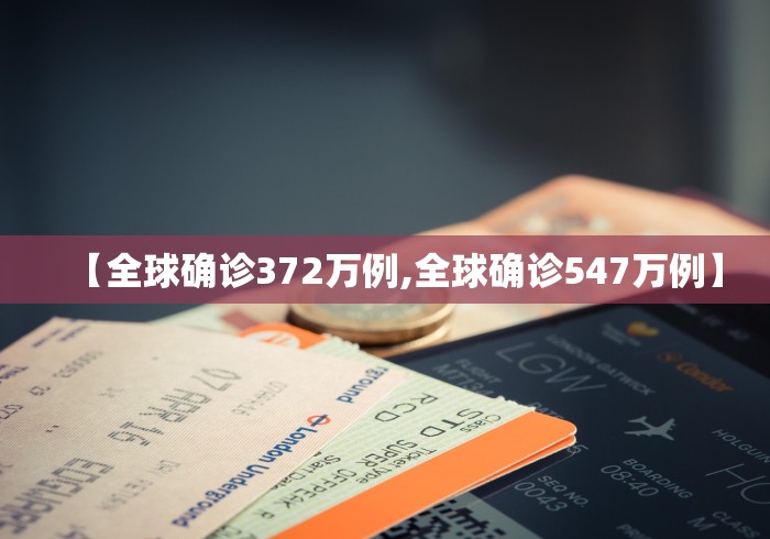 【全球确诊372万例,全球确诊547万例】