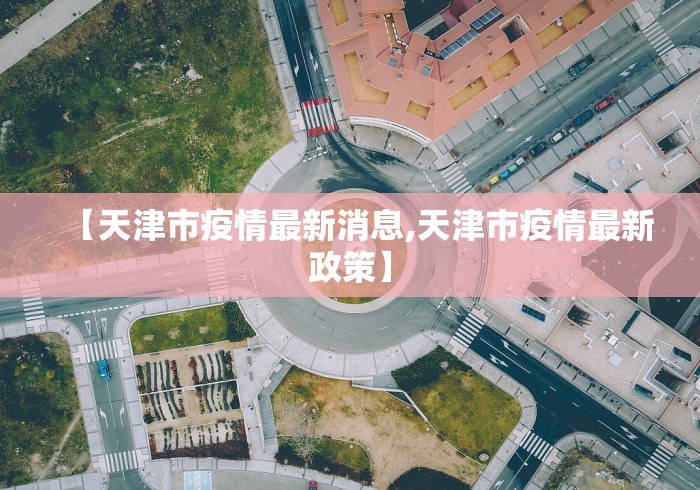 【天津市疫情最新消息,天津市疫情最新政策】
