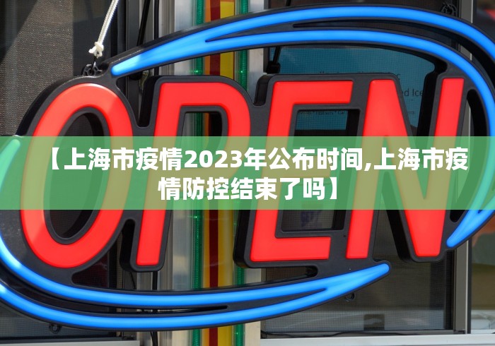 【上海市疫情2023年公布时间,上海市疫情防控结束了吗】