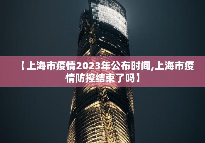 【上海市疫情2023年公布时间,上海市疫情防控结束了吗】 【上海市疫情2023年公布时间,上海市疫情防控结束了吗】