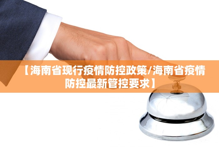 【海南省现行疫情防控政策/海南省疫情防控最新管控要求】