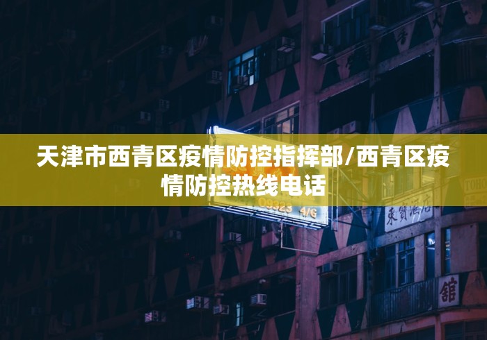 天津市西青区疫情防控指挥部/西青区疫情防控热线电话
