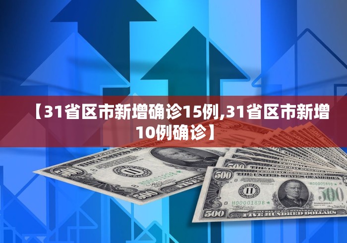 【31省区市新增确诊15例,31省区市新增10例确诊】