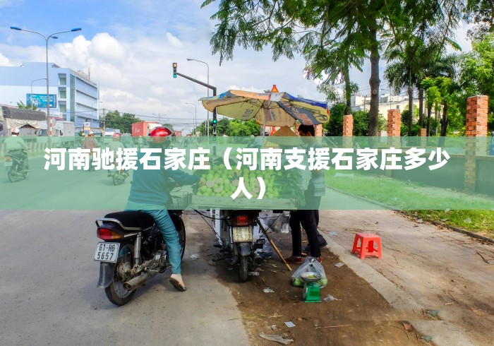 河南驰援石家庄（河南支援石家庄多少人）