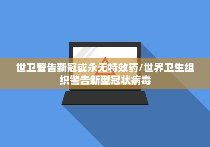 世卫警告新冠或永无特效药/世界卫生组织警告新型冠状病毒
