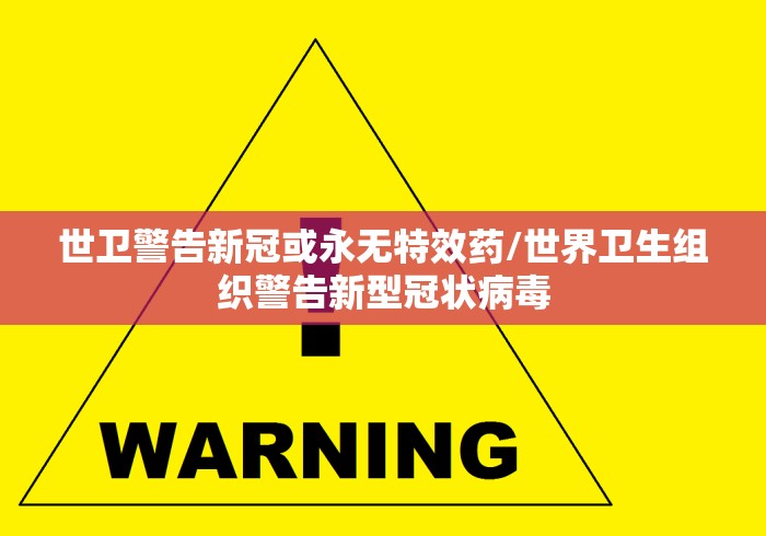 世卫警告新冠或永无特效药/世界卫生组织警告新型冠状病毒