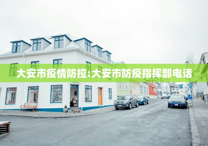 大安市疫情防控:大安市防疫指挥部电话