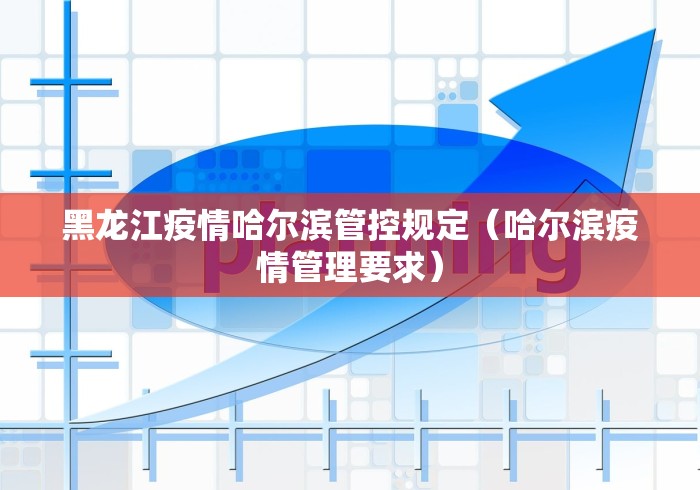 黑龙江疫情哈尔滨管控规定（哈尔滨疫情管理要求）