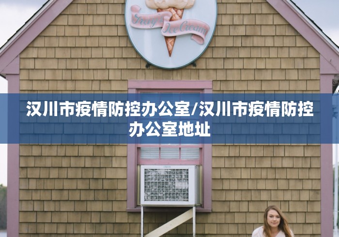 汉川市疫情防控办公室/汉川市疫情防控办公室地址