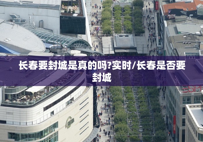 长春要封城是真的吗?实时/长春是否要封城 长春要封城是真的吗?实时/长春是否要封城