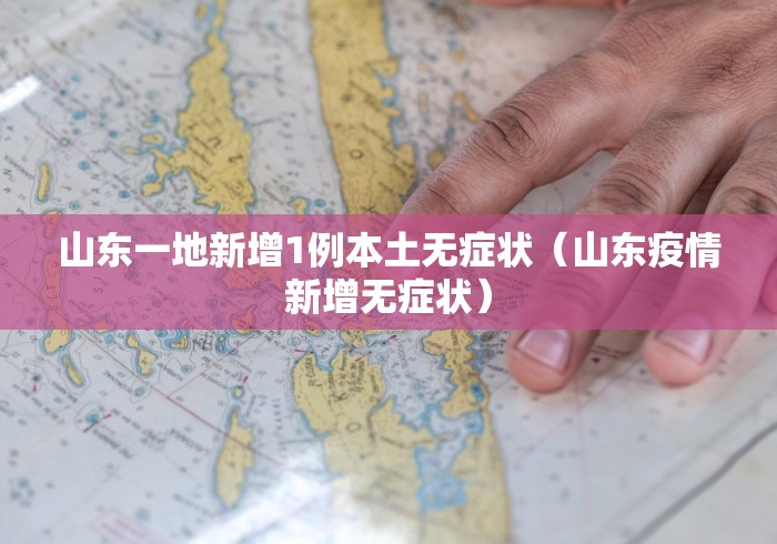 山东一地新增1例本土无症状(山东疫情新增无症状)